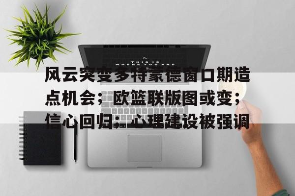 开云体育APP-风云突变多特蒙德窗口期造点机会；欧篮联版图或变；信心回归；心理建设被强调(姆巴佩1次关键传球)